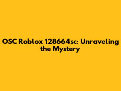 OSC Roblox 128664sc: Unraveling the Mystery
