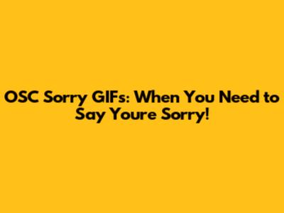 OSC Sorry GIFs: When You Need to Say You're Sorry!