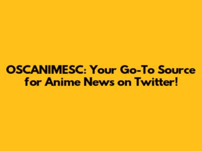 OSCANIMESC: Your Go-To Source for Anime News on Twitter!