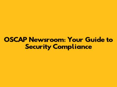OSCAP Newsroom: Your Guide to Security Compliance