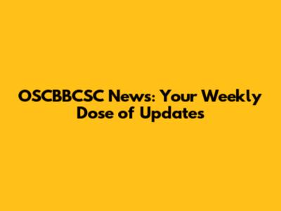 OSCBBCSC News: Your Weekly Dose of Updates