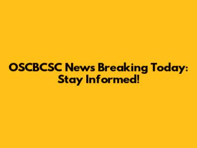 OSCBCSC News Breaking Today: Stay Informed!