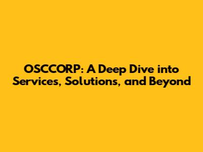 OSCCORP: A Deep Dive into Services, Solutions, and Beyond