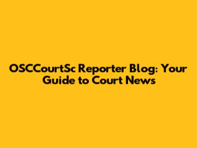 OSCCourtSc Reporter Blog: Your Guide to Court News