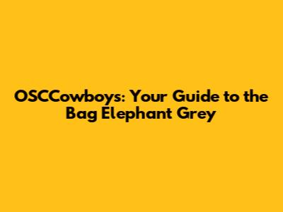 OSCCowboys: Your Guide to the Bag Elephant Grey