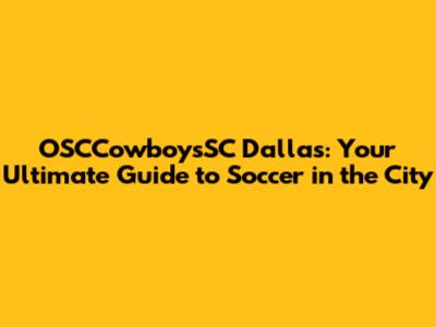 OSCCowboysSC Dallas: Your Ultimate Guide to Soccer in the City