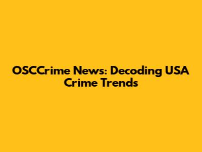 OSCCrime News: Decoding USA Crime Trends