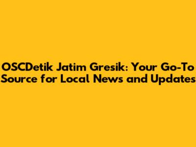 OSCDetik Jatim Gresik: Your Go-To Source for Local News and Updates