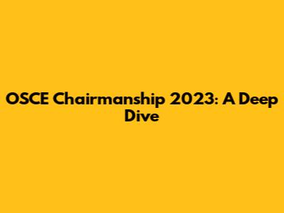OSCE Chairmanship 2023: A Deep Dive
