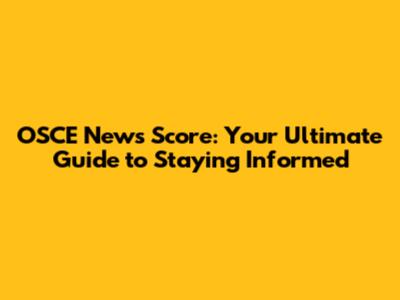OSCE News Score: Your Ultimate Guide to Staying Informed