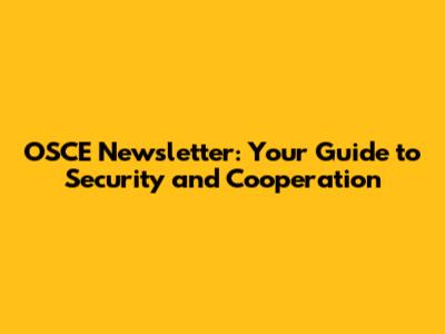 OSCE Newsletter: Your Guide to Security and Cooperation