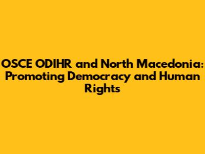 OSCE ODIHR and North Macedonia: Promoting Democracy and Human Rights