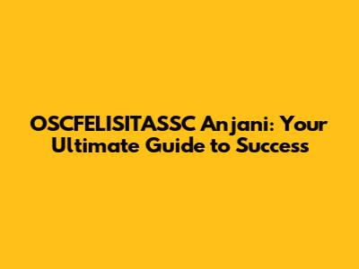 OSCFELISITASSC Anjani: Your Ultimate Guide to Success