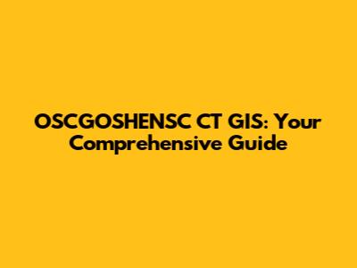 OSCGOSHENSC CT GIS: Your Comprehensive Guide