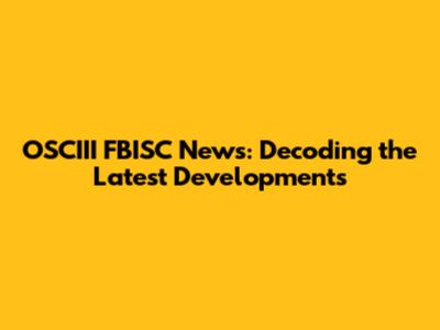 OSCIII FBISC News: Decoding the Latest Developments