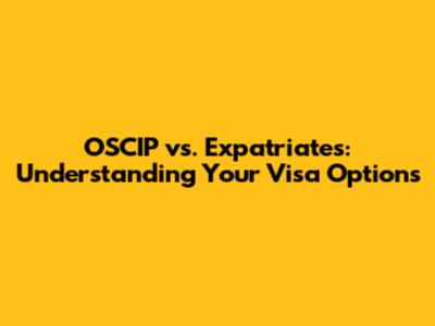 OSCIP vs. Expatriates: Understanding Your Visa Options