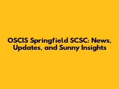 OSCIS Springfield SCSC: News, Updates, and Sunny Insights