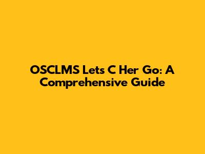 OSCLMS Lets C Her Go: A Comprehensive Guide