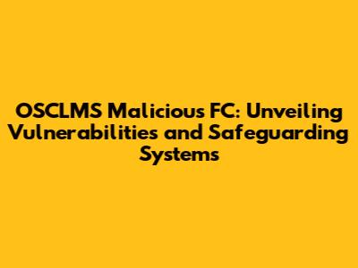 OSCLMS Malicious FC: Unveiling Vulnerabilities and Safeguarding Systems