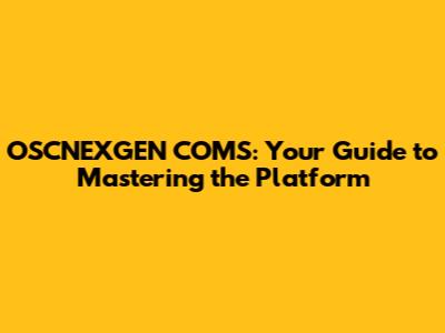 OSCNEXGEN COMS: Your Guide to Mastering the Platform