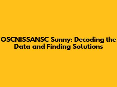 OSCNISSANSC Sunny: Decoding the Data and Finding Solutions