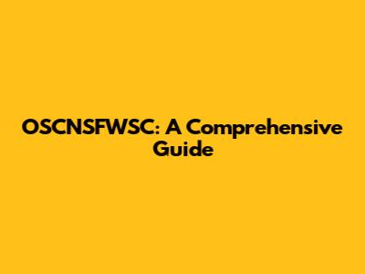 OSCNSFWSC: A Comprehensive Guide