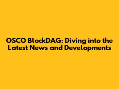 OSCO BlockDAG: Diving into the Latest News and Developments