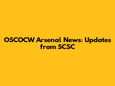 OSCOCW Arsenal News: Updates from SCSC