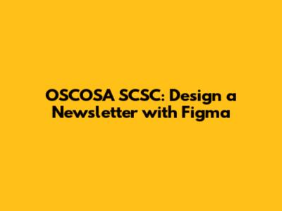 OSCOSA SCSC: Design a Newsletter with Figma