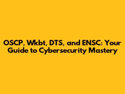 OSCP, Wkbt, DTS, and ENSC: Your Guide to Cybersecurity Mastery