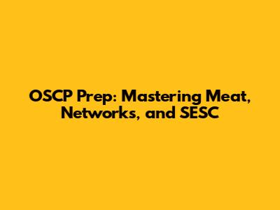 OSCP Prep: Mastering Meat, Networks, and SESC
