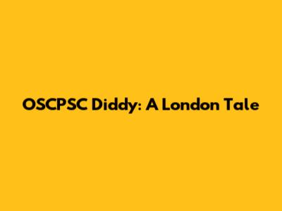 OSCPSC Diddy: A London Tale