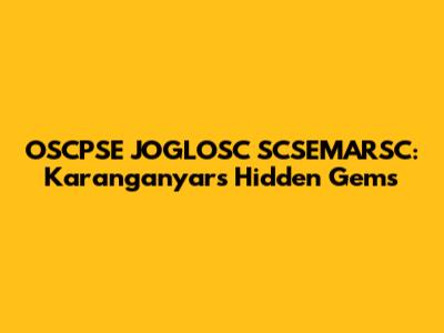 OSCPSE JOGLOSC SCSEMARSC: Karanganyar's Hidden Gems