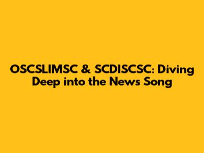 OSCSLIMSC & SCDISCSC: Diving Deep into the News Song