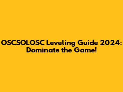 OSCSOLOSC Leveling Guide 2024: Dominate the Game!