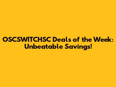 OSCSWITCHSC Deals of the Week: Unbeatable Savings!