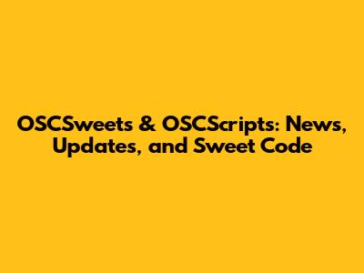 OSCSweets & OSCScripts: News, Updates, and Sweet Code