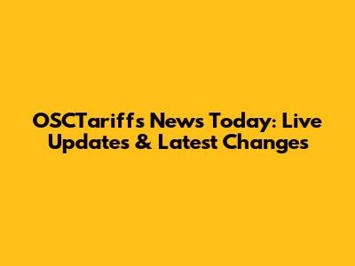OSCTariffs News Today: Live Updates & Latest Changes