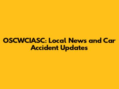 OSCWCIASC: Local News and Car Accident Updates
