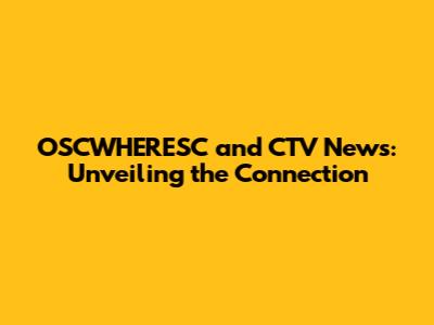 OSCWHERESC and CTV News: Unveiling the Connection