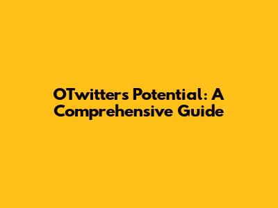 OTwitter's Potential: A Comprehensive Guide
