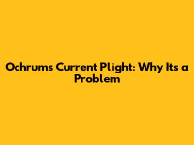 Ochrum's Current Plight: Why It's a Problem