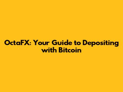 OctaFX: Your Guide to Depositing with Bitcoin
