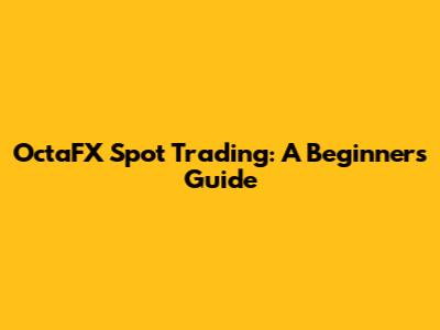 OctaFX Spot Trading: A Beginner's Guide