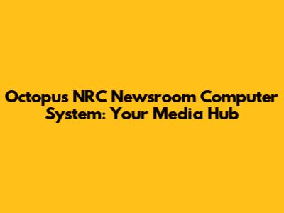 Octopus NRC Newsroom Computer System: Your Media Hub