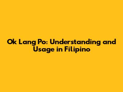 Ok Lang Po: Understanding and Usage in Filipino