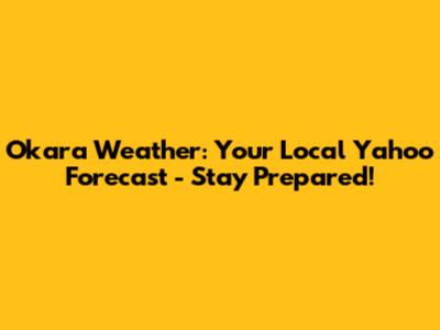 Okara Weather: Your Local Yahoo Forecast - Stay Prepared!