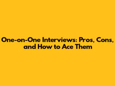 One-on-One Interviews: Pros, Cons, and How to Ace Them
