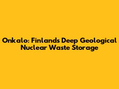 Onkalo: Finland's Deep Geological Nuclear Waste Storage
