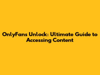 OnlyFans Unlock: Ultimate Guide to Accessing Content